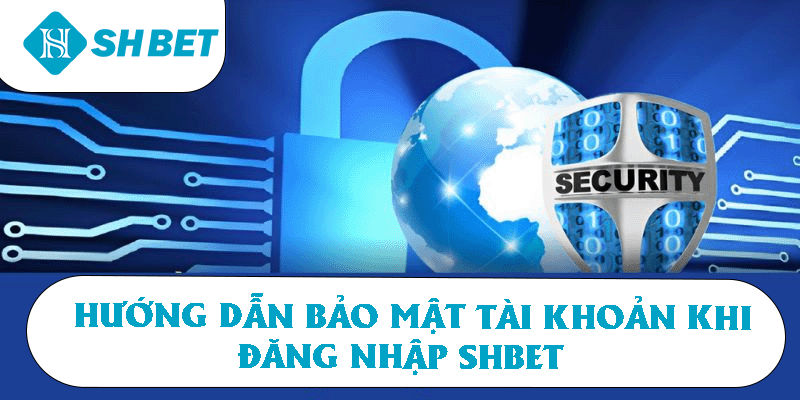 Hướng dẫn bảo mật tài khoản khi đăng nhập SHBET