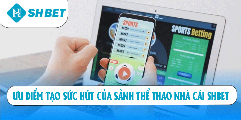 Ưu điểm tạo sức hút của sảnh thể thao nhà cái SHBET
